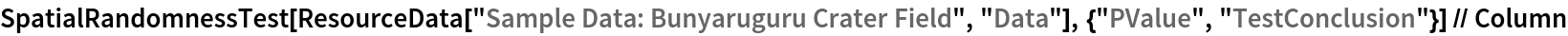 SpatialRandomnessTest[ResourceData[\!\(\*
TagBox["\"\<Sample Data: Bunyaruguru Crater Field\>\"",
#& ,
BoxID -> "ResourceTag-Sample Data: Bunyaruguru Crater Field-Input",
AutoDelete->True]\), "Data"], {"PValue", "TestConclusion"}] // Column