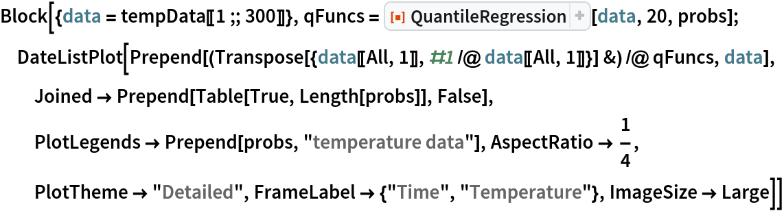 Block[{data = tempData[[1 ;; 300]]}, qFuncs = ResourceFunction["QuantileRegression"][data, 20, probs]; DateListPlot[
  Prepend[(Transpose[{data[[All, 1]], #1 /@ data[[All, 1]]}] &) /@ qFuncs, data], Joined -> Prepend[Table[True, Length[probs]], False], PlotLegends -> Prepend[probs, "temperature data"], AspectRatio -> 1/4, PlotTheme -> "Detailed", FrameLabel -> {"Time", "Temperature"}, ImageSize -> Large]]