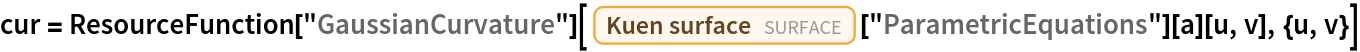 cur = ResourceFunction["GaussianCurvature"][
  Entity["Surface", "KuenSurface"]["ParametricEquations"][a][u, v], {u, v}]