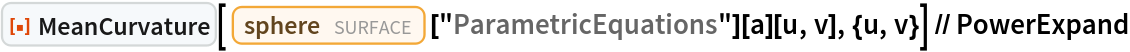 ResourceFunction["MeanCurvature"][
  Entity["Surface", "Sphere"]["ParametricEquations"][a][u, v], {u, v}] // PowerExpand