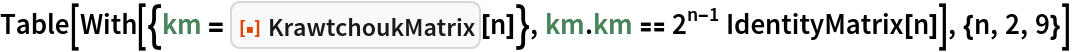 Table[With[{km = ResourceFunction["KrawtchoukMatrix"][n]}, km . km == 2^(n - 1) IdentityMatrix[n]], {n, 2, 9}]