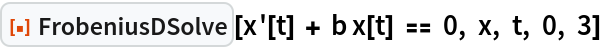 ResourceFunction["FrobeniusDSolve"][x'[t] + b x[t] == 0, x, t, 0, 3]