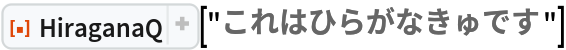 ResourceFunction["HiraganaQ"]["これはひらがなきゅです"]
