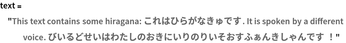 text = "This text contains some hiragana: これはひらがなきゅです. It is spoken by a different voice. びいるどせいはわたしのおきにいりのりいそおすふぁんきしゃんです！"
