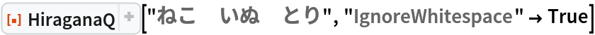 ResourceFunction["HiraganaQ"]["ねこ\:3000いぬ\:3000とり", "IgnoreWhitespace" -> True]