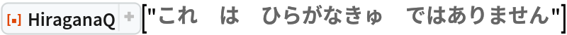 ResourceFunction["HiraganaQ"]["これ\:3000は\:3000ひらがなきゅ\:3000ではありません"]