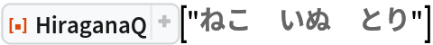 ResourceFunction["HiraganaQ"]["ねこ\:3000いぬ\:3000とり"]