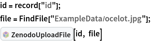 id = record["id"];
file = FindFile["ExampleData/ocelot.jpg"];
InterpretationBox[FrameBox[TagBox[TooltipBox[PaneBox[GridBox[List[List[GraphicsBox[List[Thickness[0.0025`], List[FaceForm[List[RGBColor[0.9607843137254902`, 0.5058823529411764`, 0.19607843137254902`], Opacity[1.`]]], FilledCurveBox[List[List[List[0, 2, 0], List[0, 1, 0], List[0, 1, 0], List[0, 1, 0], List[0, 1, 0]], List[List[0, 2, 0], List[0, 1, 0], List[0, 1, 0], List[0, 1, 0], List[0, 1, 0]], List[List[0, 2, 0], List[0, 1, 0], List[0, 1, 0], List[0, 1, 0], List[0, 1, 0], List[0, 1, 0]], List[List[0, 2, 0], List[1, 3, 3], List[0, 1, 0], List[1, 3, 3], List[0, 1, 0], List[1, 3, 3], List[0, 1, 0], List[1, 3, 3], List[1, 3, 3], List[0, 1, 0], List[1, 3, 3], List[0, 1, 0], List[1, 3, 3]]], List[List[List[205.`, 22.863691329956055`], List[205.`, 212.31669425964355`], List[246.01799774169922`, 235.99870109558105`], List[369.0710144042969`, 307.0436840057373`], List[369.0710144042969`, 117.59068870544434`], List[205.`, 22.863691329956055`]], List[List[30.928985595703125`, 307.0436840057373`], List[153.98200225830078`, 235.99870109558105`], List[195.`, 212.31669425964355`], List[195.`, 22.863691329956055`], List[30.928985595703125`, 117.59068870544434`], List[30.928985595703125`, 307.0436840057373`]], List[List[200.`, 410.42970085144043`], List[364.0710144042969`, 315.7036876678467`], List[241.01799774169922`, 244.65868949890137`], List[200.`, 220.97669792175293`], List[158.98200225830078`, 244.65868949890137`], List[35.928985595703125`, 315.7036876678467`], List[200.`, 410.42970085144043`]], List[List[376.5710144042969`, 320.03370475769043`], List[202.5`, 420.53370475769043`], List[200.95300006866455`, 421.42667961120605`], List[199.04699993133545`, 421.42667961120605`], List[197.5`, 420.53370475769043`], List[23.428985595703125`, 320.03370475769043`], List[21.882003784179688`, 319.1406993865967`], List[20.928985595703125`, 317.4896984100342`], List[20.928985595703125`, 315.7036876678467`], List[20.928985595703125`, 114.70369529724121`], List[20.928985595703125`, 112.91769218444824`], List[21.882003784179688`, 111.26669120788574`], List[23.428985595703125`, 110.37369346618652`], List[197.5`, 9.87369155883789`], List[198.27300024032593`, 9.426692008972168`], List[199.13700008392334`, 9.203690528869629`], List[200.`, 9.203690528869629`], List[200.86299991607666`, 9.203690528869629`], List[201.72699999809265`, 9.426692008972168`], List[202.5`, 9.87369155883789`], List[376.5710144042969`, 110.37369346618652`], List[378.1179962158203`, 111.26669120788574`], List[379.0710144042969`, 112.91769218444824`], List[379.0710144042969`, 114.70369529724121`], List[379.0710144042969`, 315.7036876678467`], List[379.0710144042969`, 317.4896984100342`], List[378.1179962158203`, 319.1406993865967`], List[376.5710144042969`, 320.03370475769043`]]]]], List[FaceForm[List[RGBColor[0.5529411764705883`, 0.6745098039215687`, 0.8117647058823529`], Opacity[1.`]]], FilledCurveBox[List[List[List[0, 2, 0], List[0, 1, 0], List[0, 1, 0], List[0, 1, 0]]], List[List[List[44.92900085449219`, 282.59088134765625`], List[181.00001525878906`, 204.0298843383789`], List[181.00001525878906`, 46.90887451171875`], List[44.92900085449219`, 125.46986389160156`], List[44.92900085449219`, 282.59088134765625`]]]]], List[FaceForm[List[RGBColor[0.6627450980392157`, 0.803921568627451`, 0.5686274509803921`], Opacity[1.`]]], FilledCurveBox[List[List[List[0, 2, 0], List[0, 1, 0], List[0, 1, 0], List[0, 1, 0]]], List[List[List[355.0710144042969`, 282.59088134765625`], List[355.0710144042969`, 125.46986389160156`], List[219.`, 46.90887451171875`], List[219.`, 204.0298843383789`], List[355.0710144042969`, 282.59088134765625`]]]]], List[FaceForm[List[RGBColor[0.6901960784313725`, 0.5882352941176471`, 0.8117647058823529`], Opacity[1.`]]], FilledCurveBox[List[List[List[0, 2, 0], List[0, 1, 0], List[0, 1, 0], List[0, 1, 0]]], List[List[List[200.`, 394.0606994628906`], List[336.0710144042969`, 315.4997024536133`], List[200.`, 236.93968200683594`], List[63.928985595703125`, 315.4997024536133`], List[200.`, 394.0606994628906`]]]]]], List[Rule[BaselinePosition, Scaled[0.15`]], Rule[ImageSize, 10], Rule[ImageSize, 15]]], StyleBox[RowBox[List["ZenodoUploadFile", " "]], Rule[ShowAutoStyles, False], Rule[ShowStringCharacters, False], Rule[FontSize, Times[0.9`, Inherited]], Rule[FontColor, GrayLevel[0.1`]]]]], Rule[GridBoxSpacings, List[Rule["Columns", List[List[0.25`]]]]]], Rule[Alignment, List[Left, Baseline]], Rule[BaselinePosition, Baseline], Rule[FrameMargins, List[List[3, 0], List[0, 0]]], Rule[BaseStyle, List[Rule[LineSpacing, List[0, 0]], Rule[LineBreakWithin, False]]]], RowBox[List["PacletSymbol", "[", RowBox[List["\"ArnoudBuzing/ZenodoLink\"", ",", "\"ArnoudBuzing`ZenodoLink`ZenodoUploadFile\""]], "]"]], Rule[TooltipStyle, List[Rule[ShowAutoStyles, True], Rule[ShowStringCharacters, True]]]], Function[Annotation[Slot[1], Style[Defer[PacletSymbol["ArnoudBuzing/ZenodoLink", "ArnoudBuzing`ZenodoLink`ZenodoUploadFile"]], Rule[ShowStringCharacters, True]], "Tooltip"]]], Rule[Background, RGBColor[0.968`, 0.976`, 0.984`]], Rule[BaselinePosition, Baseline], Rule[DefaultBaseStyle, List[]], Rule[FrameMargins, List[List[0, 0], List[1, 1]]], Rule[FrameStyle, RGBColor[0.831`, 0.847`, 0.85`]], Rule[RoundingRadius, 4]], PacletSymbol["ArnoudBuzing/ZenodoLink", "ArnoudBuzing`ZenodoLink`ZenodoUploadFile"], Rule[Selectable, False], Rule[SelectWithContents, True], Rule[BoxID, "PacletSymbolBox"]][id, file]