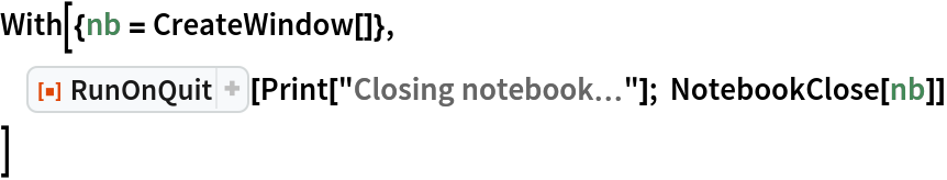 With[{nb = CreateWindow[]},
 ResourceFunction["RunOnQuit"][Print["Closing notebook\[Ellipsis]"]; NotebookClose[nb]]
 ]