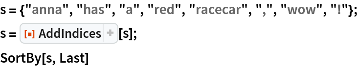 s = {"anna", "has", "a", "red", "racecar", ",", "wow", "!"};
s = ResourceFunction["AddIndices"][s];
SortBy[s, Last]