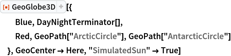ResourceFunction["GeoGlobe3D"][{
  Blue, DayNightTerminator[],
  Red, GeoPath["ArcticCircle"], GeoPath["AntarcticCircle"]
  }, GeoCenter -> Here, "SimulatedSun" -> True]