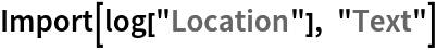 Import[log["Location"], "Text"]