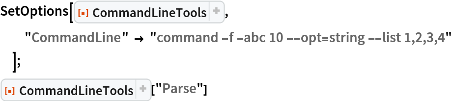 SetOptions[ResourceFunction["CommandLineTools"],
  "CommandLine" -> "command -f -abc 10 --opt=string --list 1,2,3,4"
  ];
ResourceFunction["CommandLineTools"]["Parse"]