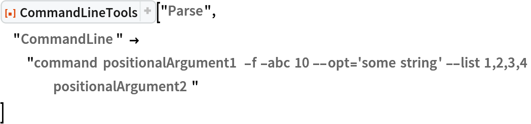 ResourceFunction[
 "CommandLineTools", ResourceSystemBase -> "https://www.wolframcloud.com/obj/resourcesystem/api/1.0"]["Parse", "CommandLine" -> "command positionalArgument1 -f -abc 10 --opt='some string' --list 1,2,3,4 positionalArgument2"
 ]