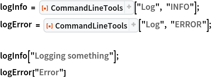 logInfo = ResourceFunction["CommandLineTools"]["Log", "INFO"];
logError = ResourceFunction["CommandLineTools"]["Log", "ERROR"];

logInfo["Logging something"];
logError["Error"]