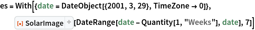 es = With[{date = DateObject[{2001, 3, 29}, TimeZone -> 0]},
  ResourceFunction["SolarImage"][
   DateRange[date - Quantity[1, "Weeks"], date], 7]]