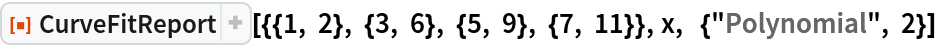 ResourceFunction["CurveFitReport", ResourceVersion->"1.0.0"][{{1, 2}, {3, 6}, {5, 9}, {7, 11}}, x,  {"Polynomial", 2}]
