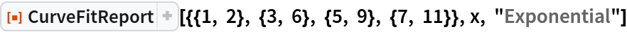ResourceFunction["CurveFitReport", ResourceVersion->"1.0.0"][{{1, 2}, {3, 6}, {5, 9}, {7, 11}}, x, "Exponential"]