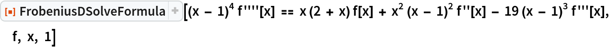 ResourceFunction[
 "FrobeniusDSolveFormula"][(x - 1)^4 f''''[x] == x (2 + x) f[x] + x^2 (x - 1)^2 f''[x] - 19 (x - 1)^3 f'''[x], f, x, 1]