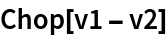 Chop[v1 - v2]