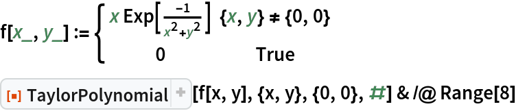 f[x_, y_] := \[Piecewise] {
   {x Exp[-1/(x^2 + y^2)], {x, y} != {0, 0}},
   {0, True}
  }
ResourceFunction["TaylorPolynomial"][f[x, y], {x, y}, {0, 0}, #] & /@ Range[8]