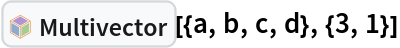 InterpretationBox[FrameBox[TagBox[TooltipBox[PaneBox[GridBox[List[List[GraphicsBox[List[Thickness[0.0025`], List[FaceForm[List[RGBColor[0.9607843137254902`, 0.5058823529411764`, 0.19607843137254902`], Opacity[1.`]]], FilledCurveBox[List[List[List[0, 2, 0], List[0, 1, 0], List[0, 1, 0], List[0, 1, 0], List[0, 1, 0]], List[List[0, 2, 0], List[0, 1, 0], List[0, 1, 0], List[0, 1, 0], List[0, 1, 0]], List[List[0, 2, 0], List[0, 1, 0], List[0, 1, 0], List[0, 1, 0], List[0, 1, 0], List[0, 1, 0]], List[List[0, 2, 0], List[1, 3, 3], List[0, 1, 0], List[1, 3, 3], List[0, 1, 0], List[1, 3, 3], List[0, 1, 0], List[1, 3, 3], List[1, 3, 3], List[0, 1, 0], List[1, 3, 3], List[0, 1, 0], List[1, 3, 3]]], List[List[List[205.`, 22.863691329956055`], List[205.`, 212.31669425964355`], List[246.01799774169922`, 235.99870109558105`], List[369.0710144042969`, 307.0436840057373`], List[369.0710144042969`, 117.59068870544434`], List[205.`, 22.863691329956055`]], List[List[30.928985595703125`, 307.0436840057373`], List[153.98200225830078`, 235.99870109558105`], List[195.`, 212.31669425964355`], List[195.`, 22.863691329956055`], List[30.928985595703125`, 117.59068870544434`], List[30.928985595703125`, 307.0436840057373`]], List[List[200.`, 410.42970085144043`], List[364.0710144042969`, 315.7036876678467`], List[241.01799774169922`, 244.65868949890137`], List[200.`, 220.97669792175293`], List[158.98200225830078`, 244.65868949890137`], List[35.928985595703125`, 315.7036876678467`], List[200.`, 410.42970085144043`]], List[List[376.5710144042969`, 320.03370475769043`], List[202.5`, 420.53370475769043`], List[200.95300006866455`, 421.42667961120605`], List[199.04699993133545`, 421.42667961120605`], List[197.5`, 420.53370475769043`], List[23.428985595703125`, 320.03370475769043`], List[21.882003784179688`, 319.1406993865967`], List[20.928985595703125`, 317.4896984100342`], List[20.928985595703125`, 315.7036876678467`], List[20.928985595703125`, 114.70369529724121`], List[20.928985595703125`, 112.91769218444824`], List[21.882003784179688`, 111.26669120788574`], List[23.428985595703125`, 110.37369346618652`], List[197.5`, 9.87369155883789`], List[198.27300024032593`, 9.426692008972168`], List[199.13700008392334`, 9.203690528869629`], List[200.`, 9.203690528869629`], List[200.86299991607666`, 9.203690528869629`], List[201.72699999809265`, 9.426692008972168`], List[202.5`, 9.87369155883789`], List[376.5710144042969`, 110.37369346618652`], List[378.1179962158203`, 111.26669120788574`], List[379.0710144042969`, 112.91769218444824`], List[379.0710144042969`, 114.70369529724121`], List[379.0710144042969`, 315.7036876678467`], List[379.0710144042969`, 317.4896984100342`], List[378.1179962158203`, 319.1406993865967`], List[376.5710144042969`, 320.03370475769043`]]]]], List[FaceForm[List[RGBColor[0.5529411764705883`, 0.6745098039215687`, 0.8117647058823529`], Opacity[1.`]]], FilledCurveBox[List[List[List[0, 2, 0], List[0, 1, 0], List[0, 1, 0], List[0, 1, 0]]], List[List[List[44.92900085449219`, 282.59088134765625`], List[181.00001525878906`, 204.0298843383789`], List[181.00001525878906`, 46.90887451171875`], List[44.92900085449219`, 125.46986389160156`], List[44.92900085449219`, 282.59088134765625`]]]]], List[FaceForm[List[RGBColor[0.6627450980392157`, 0.803921568627451`, 0.5686274509803921`], Opacity[1.`]]], FilledCurveBox[List[List[List[0, 2, 0], List[0, 1, 0], List[0, 1, 0], List[0, 1, 0]]], List[List[List[355.0710144042969`, 282.59088134765625`], List[355.0710144042969`, 125.46986389160156`], List[219.`, 46.90887451171875`], List[219.`, 204.0298843383789`], List[355.0710144042969`, 282.59088134765625`]]]]], List[FaceForm[List[RGBColor[0.6901960784313725`, 0.5882352941176471`, 0.8117647058823529`], Opacity[1.`]]], FilledCurveBox[List[List[List[0, 2, 0], List[0, 1, 0], List[0, 1, 0], List[0, 1, 0]]], List[List[List[200.`, 394.0606994628906`], List[336.0710144042969`, 315.4997024536133`], List[200.`, 236.93968200683594`], List[63.928985595703125`, 315.4997024536133`], List[200.`, 394.0606994628906`]]]]]], List[Rule[BaselinePosition, Scaled[0.15`]], Rule[ImageSize, 10], Rule[ImageSize, 15]]], StyleBox[RowBox[List["Multivector", " "]], Rule[ShowAutoStyles, False], Rule[ShowStringCharacters, False], Rule[FontSize, Times[0.9`, Inherited]], Rule[FontColor, GrayLevel[0.1`]]]]], Rule[GridBoxSpacings, List[Rule["Columns", List[List[0.25`]]]]]], Rule[Alignment, List[Left, Baseline]], Rule[BaselinePosition, Baseline], Rule[FrameMargins, List[List[3, 0], List[0, 0]]], Rule[BaseStyle, List[Rule[LineSpacing, List[0, 0]], Rule[LineBreakWithin, False]]]], RowBox[List["PacletSymbol", "[", RowBox[List["\"Wolfram/GeometricAlgebra\"", ",", "\"Wolfram`GeometricAlgebra`Multivector\""]], "]"]], Rule[TooltipStyle, List[Rule[ShowAutoStyles, True], Rule[ShowStringCharacters, True]]]], Function[Annotation[Slot[1], Style[Defer[PacletSymbol["Wolfram/GeometricAlgebra", "Wolfram`GeometricAlgebra`Multivector"]], Rule[ShowStringCharacters, True]], "Tooltip"]]], Rule[Background, RGBColor[0.968`, 0.976`, 0.984`]], Rule[BaselinePosition, Baseline], Rule[DefaultBaseStyle, List[]], Rule[FrameMargins, List[List[0, 0], List[1, 1]]], Rule[FrameStyle, RGBColor[0.831`, 0.847`, 0.85`]], Rule[RoundingRadius, 4]], PacletSymbol["Wolfram/GeometricAlgebra", "Wolfram`GeometricAlgebra`Multivector"], Rule[Selectable, False], Rule[SelectWithContents, True], Rule[BoxID, "PacletSymbolBox"]][{a, b, c, d}, {3, 1}]
