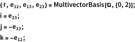 {\[ScriptOne], Subscript[e, 12], Subscript[e, 13], Subscript[e, 23]} =
   MultivectorBasis[\[DoubleStruckCapitalQ], {0, 2}];
i = Subscript[e, 23];
j = -Subscript[e, 13];
k = -Subscript[e, 12];
