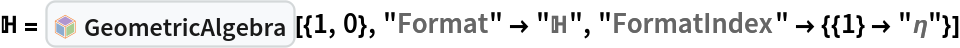 \[DoubleStruckCapitalH] = InterpretationBox[FrameBox[TagBox[TooltipBox[PaneBox[GridBox[List[List[GraphicsBox[List[Thickness[0.0025`], List[FaceForm[List[RGBColor[0.9607843137254902`, 0.5058823529411764`, 0.19607843137254902`], Opacity[1.`]]], FilledCurveBox[List[List[List[0, 2, 0], List[0, 1, 0], List[0, 1, 0], List[0, 1, 0], List[0, 1, 0]], List[List[0, 2, 0], List[0, 1, 0], List[0, 1, 0], List[0, 1, 0], List[0, 1, 0]], List[List[0, 2, 0], List[0, 1, 0], List[0, 1, 0], List[0, 1, 0], List[0, 1, 0], List[0, 1, 0]], List[List[0, 2, 0], List[1, 3, 3], List[0, 1, 0], List[1, 3, 3], List[0, 1, 0], List[1, 3, 3], List[0, 1, 0], List[1, 3, 3], List[1, 3, 3], List[0, 1, 0], List[1, 3, 3], List[0, 1, 0], List[1, 3, 3]]], List[List[List[205.`, 22.863691329956055`], List[205.`, 212.31669425964355`], List[246.01799774169922`, 235.99870109558105`], List[369.0710144042969`, 307.0436840057373`], List[369.0710144042969`, 117.59068870544434`], List[205.`, 22.863691329956055`]], List[List[30.928985595703125`, 307.0436840057373`], List[153.98200225830078`, 235.99870109558105`], List[195.`, 212.31669425964355`], List[195.`, 22.863691329956055`], List[30.928985595703125`, 117.59068870544434`], List[30.928985595703125`, 307.0436840057373`]], List[List[200.`, 410.42970085144043`], List[364.0710144042969`, 315.7036876678467`], List[241.01799774169922`, 244.65868949890137`], List[200.`, 220.97669792175293`], List[158.98200225830078`, 244.65868949890137`], List[35.928985595703125`, 315.7036876678467`], List[200.`, 410.42970085144043`]], List[List[376.5710144042969`, 320.03370475769043`], List[202.5`, 420.53370475769043`], List[200.95300006866455`, 421.42667961120605`], List[199.04699993133545`, 421.42667961120605`], List[197.5`, 420.53370475769043`], List[23.428985595703125`, 320.03370475769043`], List[21.882003784179688`, 319.1406993865967`], List[20.928985595703125`, 317.4896984100342`], List[20.928985595703125`, 315.7036876678467`], List[20.928985595703125`, 114.70369529724121`], List[20.928985595703125`, 112.91769218444824`], List[21.882003784179688`, 111.26669120788574`], List[23.428985595703125`, 110.37369346618652`], List[197.5`, 9.87369155883789`], List[198.27300024032593`, 9.426692008972168`], List[199.13700008392334`, 9.203690528869629`], List[200.`, 9.203690528869629`], List[200.86299991607666`, 9.203690528869629`], List[201.72699999809265`, 9.426692008972168`], List[202.5`, 9.87369155883789`], List[376.5710144042969`, 110.37369346618652`], List[378.1179962158203`, 111.26669120788574`], List[379.0710144042969`, 112.91769218444824`], List[379.0710144042969`, 114.70369529724121`], List[379.0710144042969`, 315.7036876678467`], List[379.0710144042969`, 317.4896984100342`], List[378.1179962158203`, 319.1406993865967`], List[376.5710144042969`, 320.03370475769043`]]]]], List[FaceForm[List[RGBColor[0.5529411764705883`, 0.6745098039215687`, 0.8117647058823529`], Opacity[1.`]]], FilledCurveBox[List[List[List[0, 2, 0], List[0, 1, 0], List[0, 1, 0], List[0, 1, 0]]], List[List[List[44.92900085449219`, 282.59088134765625`], List[181.00001525878906`, 204.0298843383789`], List[181.00001525878906`, 46.90887451171875`], List[44.92900085449219`, 125.46986389160156`], List[44.92900085449219`, 282.59088134765625`]]]]], List[FaceForm[List[RGBColor[0.6627450980392157`, 0.803921568627451`, 0.5686274509803921`], Opacity[1.`]]], FilledCurveBox[List[List[List[0, 2, 0], List[0, 1, 0], List[0, 1, 0], List[0, 1, 0]]], List[List[List[355.0710144042969`, 282.59088134765625`], List[355.0710144042969`, 125.46986389160156`], List[219.`, 46.90887451171875`], List[219.`, 204.0298843383789`], List[355.0710144042969`, 282.59088134765625`]]]]], List[FaceForm[List[RGBColor[0.6901960784313725`, 0.5882352941176471`, 0.8117647058823529`], Opacity[1.`]]], FilledCurveBox[List[List[List[0, 2, 0], List[0, 1, 0], List[0, 1, 0], List[0, 1, 0]]], List[List[List[200.`, 394.0606994628906`], List[336.0710144042969`, 315.4997024536133`], List[200.`, 236.93968200683594`], List[63.928985595703125`, 315.4997024536133`], List[200.`, 394.0606994628906`]]]]]], List[Rule[BaselinePosition, Scaled[0.15`]], Rule[ImageSize, 10], Rule[ImageSize, 15]]], StyleBox[RowBox[List["GeometricAlgebra", " "]], Rule[ShowAutoStyles, False], Rule[ShowStringCharacters, False], Rule[FontSize, Times[0.9`, Inherited]], Rule[FontColor, GrayLevel[0.1`]]]]], Rule[GridBoxSpacings, List[Rule["Columns", List[List[0.25`]]]]]], Rule[Alignment, List[Left, Baseline]], Rule[BaselinePosition, Baseline], Rule[FrameMargins, List[List[3, 0], List[0, 0]]], Rule[BaseStyle, List[Rule[LineSpacing, List[0, 0]], Rule[LineBreakWithin, False]]]], RowBox[List["PacletSymbol", "[", RowBox[List["\"Wolfram/GeometricAlgebra\"", ",", "\"Wolfram`GeometricAlgebra`GeometricAlgebra\""]], "]"]], Rule[TooltipStyle, List[Rule[ShowAutoStyles, True], Rule[ShowStringCharacters, True]]]], Function[Annotation[Slot[1], Style[Defer[PacletSymbol["Wolfram/GeometricAlgebra", "Wolfram`GeometricAlgebra`GeometricAlgebra"]], Rule[ShowStringCharacters, True]], "Tooltip"]]], Rule[Background, RGBColor[0.968`, 0.976`, 0.984`]], Rule[BaselinePosition, Baseline], Rule[DefaultBaseStyle, List[]], Rule[FrameMargins, List[List[0, 0], List[1, 1]]], Rule[FrameStyle, RGBColor[0.831`, 0.847`, 0.85`]], Rule[RoundingRadius, 4]], PacletSymbol["Wolfram/GeometricAlgebra", "Wolfram`GeometricAlgebra`GeometricAlgebra"], Rule[Selectable, False], Rule[SelectWithContents, True], Rule[BoxID, "PacletSymbolBox"]][{1,
    0}, "Format" -> "\[DoubleStruckCapitalH]", "FormatIndex" -> {{1} -> "\[Eta]"}]