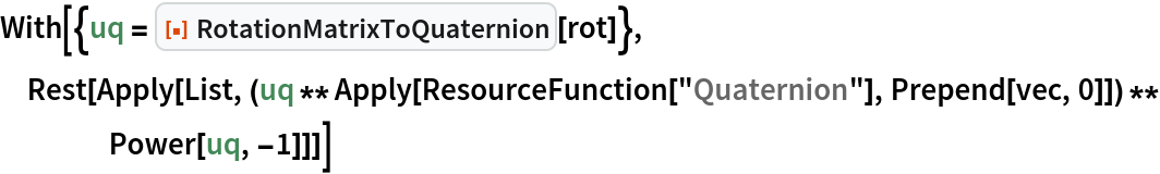 With[{uq = ResourceFunction["RotationMatrixToQuaternion"][rot]}, Rest[Apply[
   List, (uq ** Apply[ResourceFunction["Quaternion"], Prepend[vec, 0]]) ** Power[uq, -1]]]]