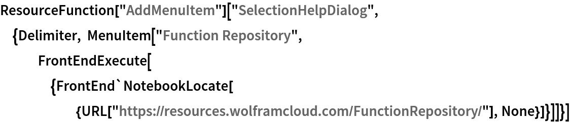 ResourceFunction["AddMenuItem"]["SelectionHelpDialog", {Delimiter, MenuItem["Function Repository", FrontEndExecute[{FrontEnd`NotebookLocate[{URL[
        "https://resources.wolframcloud.com/FunctionRepository/"], None}]}]]}]