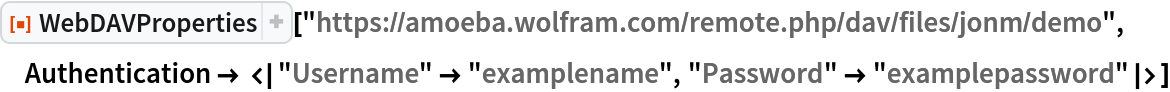 ResourceFunction[
 "WebDAVProperties"]["https://amoeba.wolfram.com/remote.php/dav/files/jonm/demo", Authentication -> <|"Username" -> "examplename", "Password" -> "examplepassword"|>]