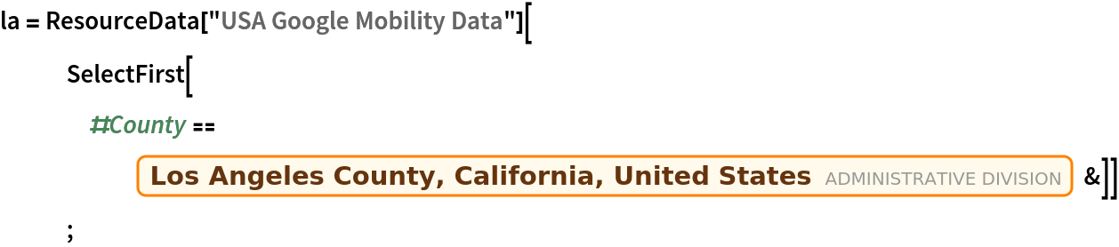 la = ResourceData[\!\(\*
TagBox["\"\<USA Google Mobility Data\>\"",
#& ,
BoxID -> "ResourceTag-USA Google Mobility Data-Input",
AutoDelete->True]\)][
   SelectFirst[#County == Entity["AdministrativeDivision", {"LosAngelesCounty", "California", "UnitedStates"}] &]];