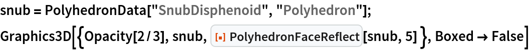 snub = PolyhedronData["SnubDisphenoid", "Polyhedron"];
Graphics3D[{Opacity[2/3], snub, ResourceFunction["PolyhedronFaceReflect"][snub, 5] }, Boxed -> False]