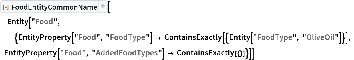ResourceFunction[
 "FoodEntityCommonName", ResourceSystemBase -> "https://www.wolframcloud.com/obj/resourcesystem/api/1.0"][
 Entity["Food", {EntityProperty["Food", "FoodType"] -> ContainsExactly[{Entity["FoodType", "OliveOil"]}], EntityProperty["Food", "AddedFoodTypes"] -> ContainsExactly[{}]}]]