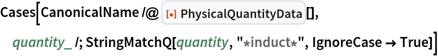 Cases[CanonicalName /@ ResourceFunction["PhysicalQuantityData"][], quantity_ /; StringMatchQ[quantity, "*induct*", IgnoreCase -> True]]