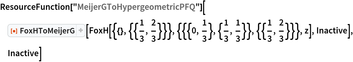 ResourceFunction["MeijerGToHypergeometricPFQ"][
 ResourceFunction["FoxHToMeijerG"][
  FoxH[{{}, {{1/3, 2/3}}}, {{{0, 1/3}, {1/3, 1/3}}, {{1/3, 2/3}}}, z],
   Inactive], Inactive]