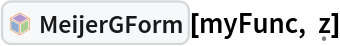 InterpretationBox[FrameBox[TagBox[TooltipBox[PaneBox[GridBox[List[List[GraphicsBox[List[Thickness[0.0025`], List[FaceForm[List[RGBColor[0.9607843137254902`, 0.5058823529411764`, 0.19607843137254902`], Opacity[1.`]]], FilledCurveBox[List[List[List[0, 2, 0], List[0, 1, 0], List[0, 1, 0], List[0, 1, 0], List[0, 1, 0]], List[List[0, 2, 0], List[0, 1, 0], List[0, 1, 0], List[0, 1, 0], List[0, 1, 0]], List[List[0, 2, 0], List[0, 1, 0], List[0, 1, 0], List[0, 1, 0], List[0, 1, 0], List[0, 1, 0]], List[List[0, 2, 0], List[1, 3, 3], List[0, 1, 0], List[1, 3, 3], List[0, 1, 0], List[1, 3, 3], List[0, 1, 0], List[1, 3, 3], List[1, 3, 3], List[0, 1, 0], List[1, 3, 3], List[0, 1, 0], List[1, 3, 3]]], List[List[List[205.`, 22.863691329956055`], List[205.`, 212.31669425964355`], List[246.01799774169922`, 235.99870109558105`], List[369.0710144042969`, 307.0436840057373`], List[369.0710144042969`, 117.59068870544434`], List[205.`, 22.863691329956055`]], List[List[30.928985595703125`, 307.0436840057373`], List[153.98200225830078`, 235.99870109558105`], List[195.`, 212.31669425964355`], List[195.`, 22.863691329956055`], List[30.928985595703125`, 117.59068870544434`], List[30.928985595703125`, 307.0436840057373`]], List[List[200.`, 410.42970085144043`], List[364.0710144042969`, 315.7036876678467`], List[241.01799774169922`, 244.65868949890137`], List[200.`, 220.97669792175293`], List[158.98200225830078`, 244.65868949890137`], List[35.928985595703125`, 315.7036876678467`], List[200.`, 410.42970085144043`]], List[List[376.5710144042969`, 320.03370475769043`], List[202.5`, 420.53370475769043`], List[200.95300006866455`, 421.42667961120605`], List[199.04699993133545`, 421.42667961120605`], List[197.5`, 420.53370475769043`], List[23.428985595703125`, 320.03370475769043`], List[21.882003784179688`, 319.1406993865967`], List[20.928985595703125`, 317.4896984100342`], List[20.928985595703125`, 315.7036876678467`], List[20.928985595703125`, 114.70369529724121`], List[20.928985595703125`, 112.91769218444824`], List[21.882003784179688`, 111.26669120788574`], List[23.428985595703125`, 110.37369346618652`], List[197.5`, 9.87369155883789`], List[198.27300024032593`, 9.426692008972168`], List[199.13700008392334`, 9.203690528869629`], List[200.`, 9.203690528869629`], List[200.86299991607666`, 9.203690528869629`], List[201.72699999809265`, 9.426692008972168`], List[202.5`, 9.87369155883789`], List[376.5710144042969`, 110.37369346618652`], List[378.1179962158203`, 111.26669120788574`], List[379.0710144042969`, 112.91769218444824`], List[379.0710144042969`, 114.70369529724121`], List[379.0710144042969`, 315.7036876678467`], List[379.0710144042969`, 317.4896984100342`], List[378.1179962158203`, 319.1406993865967`], List[376.5710144042969`, 320.03370475769043`]]]]], List[FaceForm[List[RGBColor[0.5529411764705883`, 0.6745098039215687`, 0.8117647058823529`], Opacity[1.`]]], FilledCurveBox[List[List[List[0, 2, 0], List[0, 1, 0], List[0, 1, 0], List[0, 1, 0]]], List[List[List[44.92900085449219`, 282.59088134765625`], List[181.00001525878906`, 204.0298843383789`], List[181.00001525878906`, 46.90887451171875`], List[44.92900085449219`, 125.46986389160156`], List[44.92900085449219`, 282.59088134765625`]]]]], List[FaceForm[List[RGBColor[0.6627450980392157`, 0.803921568627451`, 0.5686274509803921`], Opacity[1.`]]], FilledCurveBox[List[List[List[0, 2, 0], List[0, 1, 0], List[0, 1, 0], List[0, 1, 0]]], List[List[List[355.0710144042969`, 282.59088134765625`], List[355.0710144042969`, 125.46986389160156`], List[219.`, 46.90887451171875`], List[219.`, 204.0298843383789`], List[355.0710144042969`, 282.59088134765625`]]]]], List[FaceForm[List[RGBColor[0.6901960784313725`, 0.5882352941176471`, 0.8117647058823529`], Opacity[1.`]]], FilledCurveBox[List[List[List[0, 2, 0], List[0, 1, 0], List[0, 1, 0], List[0, 1, 0]]], List[List[List[200.`, 394.0606994628906`], List[336.0710144042969`, 315.4997024536133`], List[200.`, 236.93968200683594`], List[63.928985595703125`, 315.4997024536133`], List[200.`, 394.0606994628906`]]]]]], List[Rule[BaselinePosition, Scaled[0.15`]], Rule[ImageSize, 10], Rule[ImageSize, 15]]], StyleBox[RowBox[List["MeijerGForm", " "]], Rule[ShowAutoStyles, False], Rule[ShowStringCharacters, False], Rule[FontSize, Times[0.9`, Inherited]], Rule[FontColor, GrayLevel[0.1`]]]]], Rule[GridBoxSpacings, List[Rule["Columns", List[List[0.25`]]]]]], Rule[Alignment, List[Left, Baseline]], Rule[BaselinePosition, Baseline], Rule[FrameMargins, List[List[3, 0], List[0, 0]]], Rule[BaseStyle, List[Rule[LineSpacing, List[0, 0]], Rule[LineBreakWithin, False]]]], RowBox[List["PacletSymbol", "[", RowBox[List["\"WolframAlphaMath/SpecialFunctionsAndCalculus\"", ",", "\"WolframAlphaMath`SpecialFunctionsAndCalculus`MeijerGForm\""]], "]"]], Rule[TooltipStyle, List[Rule[ShowAutoStyles, True], Rule[ShowStringCharacters, True]]]], Function[Annotation[Slot[1], Style[Defer[PacletSymbol["WolframAlphaMath/SpecialFunctionsAndCalculus", "WolframAlphaMath`SpecialFunctionsAndCalculus`MeijerGForm"]], Rule[ShowStringCharacters, True]], "Tooltip"]]], Rule[Background, RGBColor[0.968`, 0.976`, 0.984`]], Rule[BaselinePosition, Baseline], Rule[DefaultBaseStyle, List[]], Rule[FrameMargins, List[List[0, 0], List[1, 1]]], Rule[FrameStyle, RGBColor[0.831`, 0.847`, 0.85`]], Rule[RoundingRadius, 4]], PacletSymbol["WolframAlphaMath/SpecialFunctionsAndCalculus", "WolframAlphaMath`SpecialFunctionsAndCalculus`MeijerGForm"], Rule[Selectable, False], Rule[SelectWithContents, True], Rule[BoxID, "PacletSymbolBox"]][myFunc, \[FormalZ]]