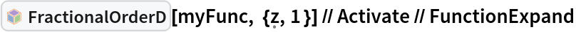 InterpretationBox[FrameBox[TagBox[TooltipBox[PaneBox[GridBox[List[List[GraphicsBox[List[Thickness[0.0025`], List[FaceForm[List[RGBColor[0.9607843137254902`, 0.5058823529411764`, 0.19607843137254902`], Opacity[1.`]]], FilledCurveBox[List[List[List[0, 2, 0], List[0, 1, 0], List[0, 1, 0], List[0, 1, 0], List[0, 1, 0]], List[List[0, 2, 0], List[0, 1, 0], List[0, 1, 0], List[0, 1, 0], List[0, 1, 0]], List[List[0, 2, 0], List[0, 1, 0], List[0, 1, 0], List[0, 1, 0], List[0, 1, 0], List[0, 1, 0]], List[List[0, 2, 0], List[1, 3, 3], List[0, 1, 0], List[1, 3, 3], List[0, 1, 0], List[1, 3, 3], List[0, 1, 0], List[1, 3, 3], List[1, 3, 3], List[0, 1, 0], List[1, 3, 3], List[0, 1, 0], List[1, 3, 3]]], List[List[List[205.`, 22.863691329956055`], List[205.`, 212.31669425964355`], List[246.01799774169922`, 235.99870109558105`], List[369.0710144042969`, 307.0436840057373`], List[369.0710144042969`, 117.59068870544434`], List[205.`, 22.863691329956055`]], List[List[30.928985595703125`, 307.0436840057373`], List[153.98200225830078`, 235.99870109558105`], List[195.`, 212.31669425964355`], List[195.`, 22.863691329956055`], List[30.928985595703125`, 117.59068870544434`], List[30.928985595703125`, 307.0436840057373`]], List[List[200.`, 410.42970085144043`], List[364.0710144042969`, 315.7036876678467`], List[241.01799774169922`, 244.65868949890137`], List[200.`, 220.97669792175293`], List[158.98200225830078`, 244.65868949890137`], List[35.928985595703125`, 315.7036876678467`], List[200.`, 410.42970085144043`]], List[List[376.5710144042969`, 320.03370475769043`], List[202.5`, 420.53370475769043`], List[200.95300006866455`, 421.42667961120605`], List[199.04699993133545`, 421.42667961120605`], List[197.5`, 420.53370475769043`], List[23.428985595703125`, 320.03370475769043`], List[21.882003784179688`, 319.1406993865967`], List[20.928985595703125`, 317.4896984100342`], List[20.928985595703125`, 315.7036876678467`], List[20.928985595703125`, 114.70369529724121`], List[20.928985595703125`, 112.91769218444824`], List[21.882003784179688`, 111.26669120788574`], List[23.428985595703125`, 110.37369346618652`], List[197.5`, 9.87369155883789`], List[198.27300024032593`, 9.426692008972168`], List[199.13700008392334`, 9.203690528869629`], List[200.`, 9.203690528869629`], List[200.86299991607666`, 9.203690528869629`], List[201.72699999809265`, 9.426692008972168`], List[202.5`, 9.87369155883789`], List[376.5710144042969`, 110.37369346618652`], List[378.1179962158203`, 111.26669120788574`], List[379.0710144042969`, 112.91769218444824`], List[379.0710144042969`, 114.70369529724121`], List[379.0710144042969`, 315.7036876678467`], List[379.0710144042969`, 317.4896984100342`], List[378.1179962158203`, 319.1406993865967`], List[376.5710144042969`, 320.03370475769043`]]]]], List[FaceForm[List[RGBColor[0.5529411764705883`, 0.6745098039215687`, 0.8117647058823529`], Opacity[1.`]]], FilledCurveBox[List[List[List[0, 2, 0], List[0, 1, 0], List[0, 1, 0], List[0, 1, 0]]], List[List[List[44.92900085449219`, 282.59088134765625`], List[181.00001525878906`, 204.0298843383789`], List[181.00001525878906`, 46.90887451171875`], List[44.92900085449219`, 125.46986389160156`], List[44.92900085449219`, 282.59088134765625`]]]]], List[FaceForm[List[RGBColor[0.6627450980392157`, 0.803921568627451`, 0.5686274509803921`], Opacity[1.`]]], FilledCurveBox[List[List[List[0, 2, 0], List[0, 1, 0], List[0, 1, 0], List[0, 1, 0]]], List[List[List[355.0710144042969`, 282.59088134765625`], List[355.0710144042969`, 125.46986389160156`], List[219.`, 46.90887451171875`], List[219.`, 204.0298843383789`], List[355.0710144042969`, 282.59088134765625`]]]]], List[FaceForm[List[RGBColor[0.6901960784313725`, 0.5882352941176471`, 0.8117647058823529`], Opacity[1.`]]], FilledCurveBox[List[List[List[0, 2, 0], List[0, 1, 0], List[0, 1, 0], List[0, 1, 0]]], List[List[List[200.`, 394.0606994628906`], List[336.0710144042969`, 315.4997024536133`], List[200.`, 236.93968200683594`], List[63.928985595703125`, 315.4997024536133`], List[200.`, 394.0606994628906`]]]]]], List[Rule[BaselinePosition, Scaled[0.15`]], Rule[ImageSize, 10], Rule[ImageSize, 15]]], StyleBox[RowBox[List["FractionalOrderD", " "]], Rule[ShowAutoStyles, False], Rule[ShowStringCharacters, False], Rule[FontSize, Times[0.9`, Inherited]], Rule[FontColor, GrayLevel[0.1`]]]]], Rule[GridBoxSpacings, List[Rule["Columns", List[List[0.25`]]]]]], Rule[Alignment, List[Left, Baseline]], Rule[BaselinePosition, Baseline], Rule[FrameMargins, List[List[3, 0], List[0, 0]]], Rule[BaseStyle, List[Rule[LineSpacing, List[0, 0]], Rule[LineBreakWithin, False]]]], RowBox[List["PacletSymbol", "[", RowBox[List["\"WolframAlphaMath/SpecialFunctionsAndCalculus\"", ",", "\"WolframAlphaMath`SpecialFunctionsAndCalculus`FractionalOrderD\""]], "]"]], Rule[TooltipStyle, List[Rule[ShowAutoStyles, True], Rule[ShowStringCharacters, True]]]], Function[Annotation[Slot[1], Style[Defer[PacletSymbol["WolframAlphaMath/SpecialFunctionsAndCalculus", "WolframAlphaMath`SpecialFunctionsAndCalculus`FractionalOrderD"]], Rule[ShowStringCharacters, True]], "Tooltip"]]], Rule[Background, RGBColor[0.968`, 0.976`, 0.984`]], Rule[BaselinePosition, Baseline], Rule[DefaultBaseStyle, List[]], Rule[FrameMargins, List[List[0, 0], List[1, 1]]], Rule[FrameStyle, RGBColor[0.831`, 0.847`, 0.85`]], Rule[RoundingRadius, 4]], PacletSymbol["WolframAlphaMath/SpecialFunctionsAndCalculus", "WolframAlphaMath`SpecialFunctionsAndCalculus`FractionalOrderD"], Rule[Selectable, False], Rule[SelectWithContents, True], Rule[BoxID, "PacletSymbolBox"]][myFunc, {\[FormalZ], 1 }] // Activate // FunctionExpand