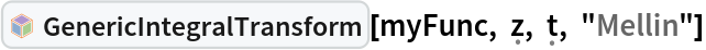 InterpretationBox[FrameBox[TagBox[TooltipBox[PaneBox[GridBox[List[List[GraphicsBox[List[Thickness[0.0025`], List[FaceForm[List[RGBColor[0.9607843137254902`, 0.5058823529411764`, 0.19607843137254902`], Opacity[1.`]]], FilledCurveBox[List[List[List[0, 2, 0], List[0, 1, 0], List[0, 1, 0], List[0, 1, 0], List[0, 1, 0]], List[List[0, 2, 0], List[0, 1, 0], List[0, 1, 0], List[0, 1, 0], List[0, 1, 0]], List[List[0, 2, 0], List[0, 1, 0], List[0, 1, 0], List[0, 1, 0], List[0, 1, 0], List[0, 1, 0]], List[List[0, 2, 0], List[1, 3, 3], List[0, 1, 0], List[1, 3, 3], List[0, 1, 0], List[1, 3, 3], List[0, 1, 0], List[1, 3, 3], List[1, 3, 3], List[0, 1, 0], List[1, 3, 3], List[0, 1, 0], List[1, 3, 3]]], List[List[List[205.`, 22.863691329956055`], List[205.`, 212.31669425964355`], List[246.01799774169922`, 235.99870109558105`], List[369.0710144042969`, 307.0436840057373`], List[369.0710144042969`, 117.59068870544434`], List[205.`, 22.863691329956055`]], List[List[30.928985595703125`, 307.0436840057373`], List[153.98200225830078`, 235.99870109558105`], List[195.`, 212.31669425964355`], List[195.`, 22.863691329956055`], List[30.928985595703125`, 117.59068870544434`], List[30.928985595703125`, 307.0436840057373`]], List[List[200.`, 410.42970085144043`], List[364.0710144042969`, 315.7036876678467`], List[241.01799774169922`, 244.65868949890137`], List[200.`, 220.97669792175293`], List[158.98200225830078`, 244.65868949890137`], List[35.928985595703125`, 315.7036876678467`], List[200.`, 410.42970085144043`]], List[List[376.5710144042969`, 320.03370475769043`], List[202.5`, 420.53370475769043`], List[200.95300006866455`, 421.42667961120605`], List[199.04699993133545`, 421.42667961120605`], List[197.5`, 420.53370475769043`], List[23.428985595703125`, 320.03370475769043`], List[21.882003784179688`, 319.1406993865967`], List[20.928985595703125`, 317.4896984100342`], List[20.928985595703125`, 315.7036876678467`], List[20.928985595703125`, 114.70369529724121`], List[20.928985595703125`, 112.91769218444824`], List[21.882003784179688`, 111.26669120788574`], List[23.428985595703125`, 110.37369346618652`], List[197.5`, 9.87369155883789`], List[198.27300024032593`, 9.426692008972168`], List[199.13700008392334`, 9.203690528869629`], List[200.`, 9.203690528869629`], List[200.86299991607666`, 9.203690528869629`], List[201.72699999809265`, 9.426692008972168`], List[202.5`, 9.87369155883789`], List[376.5710144042969`, 110.37369346618652`], List[378.1179962158203`, 111.26669120788574`], List[379.0710144042969`, 112.91769218444824`], List[379.0710144042969`, 114.70369529724121`], List[379.0710144042969`, 315.7036876678467`], List[379.0710144042969`, 317.4896984100342`], List[378.1179962158203`, 319.1406993865967`], List[376.5710144042969`, 320.03370475769043`]]]]], List[FaceForm[List[RGBColor[0.5529411764705883`, 0.6745098039215687`, 0.8117647058823529`], Opacity[1.`]]], FilledCurveBox[List[List[List[0, 2, 0], List[0, 1, 0], List[0, 1, 0], List[0, 1, 0]]], List[List[List[44.92900085449219`, 282.59088134765625`], List[181.00001525878906`, 204.0298843383789`], List[181.00001525878906`, 46.90887451171875`], List[44.92900085449219`, 125.46986389160156`], List[44.92900085449219`, 282.59088134765625`]]]]], List[FaceForm[List[RGBColor[0.6627450980392157`, 0.803921568627451`, 0.5686274509803921`], Opacity[1.`]]], FilledCurveBox[List[List[List[0, 2, 0], List[0, 1, 0], List[0, 1, 0], List[0, 1, 0]]], List[List[List[355.0710144042969`, 282.59088134765625`], List[355.0710144042969`, 125.46986389160156`], List[219.`, 46.90887451171875`], List[219.`, 204.0298843383789`], List[355.0710144042969`, 282.59088134765625`]]]]], List[FaceForm[List[RGBColor[0.6901960784313725`, 0.5882352941176471`, 0.8117647058823529`], Opacity[1.`]]], FilledCurveBox[List[List[List[0, 2, 0], List[0, 1, 0], List[0, 1, 0], List[0, 1, 0]]], List[List[List[200.`, 394.0606994628906`], List[336.0710144042969`, 315.4997024536133`], List[200.`, 236.93968200683594`], List[63.928985595703125`, 315.4997024536133`], List[200.`, 394.0606994628906`]]]]]], List[Rule[BaselinePosition, Scaled[0.15`]], Rule[ImageSize, 10], Rule[ImageSize, 15]]], StyleBox[RowBox[List["GenericIntegralTransform", " "]], Rule[ShowAutoStyles, False], Rule[ShowStringCharacters, False], Rule[FontSize, Times[0.9`, Inherited]], Rule[FontColor, GrayLevel[0.1`]]]]], Rule[GridBoxSpacings, List[Rule["Columns", List[List[0.25`]]]]]], Rule[Alignment, List[Left, Baseline]], Rule[BaselinePosition, Baseline], Rule[FrameMargins, List[List[3, 0], List[0, 0]]], Rule[BaseStyle, List[Rule[LineSpacing, List[0, 0]], Rule[LineBreakWithin, False]]]], RowBox[List["PacletSymbol", "[", RowBox[List["\"WolframAlphaMath/SpecialFunctionsAndCalculus\"", ",", "\"WolframAlphaMath`SpecialFunctionsAndCalculus`GenericIntegralTransform\""]], "]"]], Rule[TooltipStyle, List[Rule[ShowAutoStyles, True], Rule[ShowStringCharacters, True]]]], Function[Annotation[Slot[1], Style[Defer[PacletSymbol["WolframAlphaMath/SpecialFunctionsAndCalculus", "WolframAlphaMath`SpecialFunctionsAndCalculus`GenericIntegralTransform"]], Rule[ShowStringCharacters, True]], "Tooltip"]]], Rule[Background, RGBColor[0.968`, 0.976`, 0.984`]], Rule[BaselinePosition, Baseline], Rule[DefaultBaseStyle, List[]], Rule[FrameMargins, List[List[0, 0], List[1, 1]]], Rule[FrameStyle, RGBColor[0.831`, 0.847`, 0.85`]], Rule[RoundingRadius, 4]], PacletSymbol["WolframAlphaMath/SpecialFunctionsAndCalculus", "WolframAlphaMath`SpecialFunctionsAndCalculus`GenericIntegralTransform"], Rule[Selectable, False], Rule[SelectWithContents, True], Rule[BoxID, "PacletSymbolBox"]][myFunc, \[FormalZ], \[FormalT], "Mellin"]
