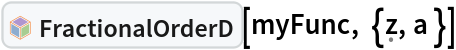 InterpretationBox[FrameBox[TagBox[TooltipBox[PaneBox[GridBox[List[List[GraphicsBox[List[Thickness[0.0025`], List[FaceForm[List[RGBColor[0.9607843137254902`, 0.5058823529411764`, 0.19607843137254902`], Opacity[1.`]]], FilledCurveBox[List[List[List[0, 2, 0], List[0, 1, 0], List[0, 1, 0], List[0, 1, 0], List[0, 1, 0]], List[List[0, 2, 0], List[0, 1, 0], List[0, 1, 0], List[0, 1, 0], List[0, 1, 0]], List[List[0, 2, 0], List[0, 1, 0], List[0, 1, 0], List[0, 1, 0], List[0, 1, 0], List[0, 1, 0]], List[List[0, 2, 0], List[1, 3, 3], List[0, 1, 0], List[1, 3, 3], List[0, 1, 0], List[1, 3, 3], List[0, 1, 0], List[1, 3, 3], List[1, 3, 3], List[0, 1, 0], List[1, 3, 3], List[0, 1, 0], List[1, 3, 3]]], List[List[List[205.`, 22.863691329956055`], List[205.`, 212.31669425964355`], List[246.01799774169922`, 235.99870109558105`], List[369.0710144042969`, 307.0436840057373`], List[369.0710144042969`, 117.59068870544434`], List[205.`, 22.863691329956055`]], List[List[30.928985595703125`, 307.0436840057373`], List[153.98200225830078`, 235.99870109558105`], List[195.`, 212.31669425964355`], List[195.`, 22.863691329956055`], List[30.928985595703125`, 117.59068870544434`], List[30.928985595703125`, 307.0436840057373`]], List[List[200.`, 410.42970085144043`], List[364.0710144042969`, 315.7036876678467`], List[241.01799774169922`, 244.65868949890137`], List[200.`, 220.97669792175293`], List[158.98200225830078`, 244.65868949890137`], List[35.928985595703125`, 315.7036876678467`], List[200.`, 410.42970085144043`]], List[List[376.5710144042969`, 320.03370475769043`], List[202.5`, 420.53370475769043`], List[200.95300006866455`, 421.42667961120605`], List[199.04699993133545`, 421.42667961120605`], List[197.5`, 420.53370475769043`], List[23.428985595703125`, 320.03370475769043`], List[21.882003784179688`, 319.1406993865967`], List[20.928985595703125`, 317.4896984100342`], List[20.928985595703125`, 315.7036876678467`], List[20.928985595703125`, 114.70369529724121`], List[20.928985595703125`, 112.91769218444824`], List[21.882003784179688`, 111.26669120788574`], List[23.428985595703125`, 110.37369346618652`], List[197.5`, 9.87369155883789`], List[198.27300024032593`, 9.426692008972168`], List[199.13700008392334`, 9.203690528869629`], List[200.`, 9.203690528869629`], List[200.86299991607666`, 9.203690528869629`], List[201.72699999809265`, 9.426692008972168`], List[202.5`, 9.87369155883789`], List[376.5710144042969`, 110.37369346618652`], List[378.1179962158203`, 111.26669120788574`], List[379.0710144042969`, 112.91769218444824`], List[379.0710144042969`, 114.70369529724121`], List[379.0710144042969`, 315.7036876678467`], List[379.0710144042969`, 317.4896984100342`], List[378.1179962158203`, 319.1406993865967`], List[376.5710144042969`, 320.03370475769043`]]]]], List[FaceForm[List[RGBColor[0.5529411764705883`, 0.6745098039215687`, 0.8117647058823529`], Opacity[1.`]]], FilledCurveBox[List[List[List[0, 2, 0], List[0, 1, 0], List[0, 1, 0], List[0, 1, 0]]], List[List[List[44.92900085449219`, 282.59088134765625`], List[181.00001525878906`, 204.0298843383789`], List[181.00001525878906`, 46.90887451171875`], List[44.92900085449219`, 125.46986389160156`], List[44.92900085449219`, 282.59088134765625`]]]]], List[FaceForm[List[RGBColor[0.6627450980392157`, 0.803921568627451`, 0.5686274509803921`], Opacity[1.`]]], FilledCurveBox[List[List[List[0, 2, 0], List[0, 1, 0], List[0, 1, 0], List[0, 1, 0]]], List[List[List[355.0710144042969`, 282.59088134765625`], List[355.0710144042969`, 125.46986389160156`], List[219.`, 46.90887451171875`], List[219.`, 204.0298843383789`], List[355.0710144042969`, 282.59088134765625`]]]]], List[FaceForm[List[RGBColor[0.6901960784313725`, 0.5882352941176471`, 0.8117647058823529`], Opacity[1.`]]], FilledCurveBox[List[List[List[0, 2, 0], List[0, 1, 0], List[0, 1, 0], List[0, 1, 0]]], List[List[List[200.`, 394.0606994628906`], List[336.0710144042969`, 315.4997024536133`], List[200.`, 236.93968200683594`], List[63.928985595703125`, 315.4997024536133`], List[200.`, 394.0606994628906`]]]]]], List[Rule[BaselinePosition, Scaled[0.15`]], Rule[ImageSize, 10], Rule[ImageSize, 15]]], StyleBox[RowBox[List["FractionalOrderD", " "]], Rule[ShowAutoStyles, False], Rule[ShowStringCharacters, False], Rule[FontSize, Times[0.9`, Inherited]], Rule[FontColor, GrayLevel[0.1`]]]]], Rule[GridBoxSpacings, List[Rule["Columns", List[List[0.25`]]]]]], Rule[Alignment, List[Left, Baseline]], Rule[BaselinePosition, Baseline], Rule[FrameMargins, List[List[3, 0], List[0, 0]]], Rule[BaseStyle, List[Rule[LineSpacing, List[0, 0]], Rule[LineBreakWithin, False]]]], RowBox[List["PacletSymbol", "[", RowBox[List["\"WolframAlphaMath/SpecialFunctionsAndCalculus\"", ",", "\"WolframAlphaMath`SpecialFunctionsAndCalculus`FractionalOrderD\""]], "]"]], Rule[TooltipStyle, List[Rule[ShowAutoStyles, True], Rule[ShowStringCharacters, True]]]], Function[Annotation[Slot[1], Style[Defer[PacletSymbol["WolframAlphaMath/SpecialFunctionsAndCalculus", "WolframAlphaMath`SpecialFunctionsAndCalculus`FractionalOrderD"]], Rule[ShowStringCharacters, True]], "Tooltip"]]], Rule[Background, RGBColor[0.968`, 0.976`, 0.984`]], Rule[BaselinePosition, Baseline], Rule[DefaultBaseStyle, List[]], Rule[FrameMargins, List[List[0, 0], List[1, 1]]], Rule[FrameStyle, RGBColor[0.831`, 0.847`, 0.85`]], Rule[RoundingRadius, 4]], PacletSymbol["WolframAlphaMath/SpecialFunctionsAndCalculus", "WolframAlphaMath`SpecialFunctionsAndCalculus`FractionalOrderD"], Rule[Selectable, False], Rule[SelectWithContents, True], Rule[BoxID, "PacletSymbolBox"]][myFunc, {\[FormalZ], a }]
