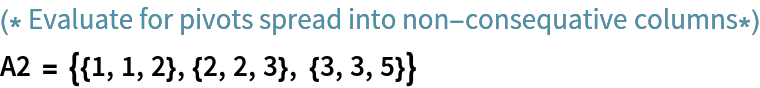 (* Evaluate for pivots spread into non-consequative columns*)
A2 = {{1, 1, 2}, {2, 2, 3}, {3, 3, 5}}