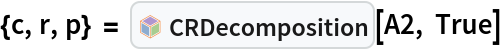 {c, r, p} = InterpretationBox[FrameBox[TagBox[TooltipBox[PaneBox[GridBox[List[List[GraphicsBox[List[Thickness[0.0025`], List[FaceForm[List[RGBColor[0.9607843137254902`, 0.5058823529411764`, 0.19607843137254902`], Opacity[1.`]]], FilledCurveBox[List[List[List[0, 2, 0], List[0, 1, 0], List[0, 1, 0], List[0, 1, 0], List[0, 1, 0]], List[List[0, 2, 0], List[0, 1, 0], List[0, 1, 0], List[0, 1, 0], List[0, 1, 0]], List[List[0, 2, 0], List[0, 1, 0], List[0, 1, 0], List[0, 1, 0], List[0, 1, 0], List[0, 1, 0]], List[List[0, 2, 0], List[1, 3, 3], List[0, 1, 0], List[1, 3, 3], List[0, 1, 0], List[1, 3, 3], List[0, 1, 0], List[1, 3, 3], List[1, 3, 3], List[0, 1, 0], List[1, 3, 3], List[0, 1, 0], List[1, 3, 3]]], List[List[List[205.`, 22.863691329956055`], List[205.`, 212.31669425964355`], List[246.01799774169922`, 235.99870109558105`], List[369.0710144042969`, 307.0436840057373`], List[369.0710144042969`, 117.59068870544434`], List[205.`, 22.863691329956055`]], List[List[30.928985595703125`, 307.0436840057373`], List[153.98200225830078`, 235.99870109558105`], List[195.`, 212.31669425964355`], List[195.`, 22.863691329956055`], List[30.928985595703125`, 117.59068870544434`], List[30.928985595703125`, 307.0436840057373`]], List[List[200.`, 410.42970085144043`], List[364.0710144042969`, 315.7036876678467`], List[241.01799774169922`, 244.65868949890137`], List[200.`, 220.97669792175293`], List[158.98200225830078`, 244.65868949890137`], List[35.928985595703125`, 315.7036876678467`], List[200.`, 410.42970085144043`]], List[List[376.5710144042969`, 320.03370475769043`], List[202.5`, 420.53370475769043`], List[200.95300006866455`, 421.42667961120605`], List[199.04699993133545`, 421.42667961120605`], List[197.5`, 420.53370475769043`], List[23.428985595703125`, 320.03370475769043`], List[21.882003784179688`, 319.1406993865967`], List[20.928985595703125`, 317.4896984100342`], List[20.928985595703125`, 315.7036876678467`], List[20.928985595703125`, 114.70369529724121`], List[20.928985595703125`, 112.91769218444824`], List[21.882003784179688`, 111.26669120788574`], List[23.428985595703125`, 110.37369346618652`], List[197.5`, 9.87369155883789`], List[198.27300024032593`, 9.426692008972168`], List[199.13700008392334`, 9.203690528869629`], List[200.`, 9.203690528869629`], List[200.86299991607666`, 9.203690528869629`], List[201.72699999809265`, 9.426692008972168`], List[202.5`, 9.87369155883789`], List[376.5710144042969`, 110.37369346618652`], List[378.1179962158203`, 111.26669120788574`], List[379.0710144042969`, 112.91769218444824`], List[379.0710144042969`, 114.70369529724121`], List[379.0710144042969`, 315.7036876678467`], List[379.0710144042969`, 317.4896984100342`], List[378.1179962158203`, 319.1406993865967`], List[376.5710144042969`, 320.03370475769043`]]]]], List[FaceForm[List[RGBColor[0.5529411764705883`, 0.6745098039215687`, 0.8117647058823529`], Opacity[1.`]]], FilledCurveBox[List[List[List[0, 2, 0], List[0, 1, 0], List[0, 1, 0], List[0, 1, 0]]], List[List[List[44.92900085449219`, 282.59088134765625`], List[181.00001525878906`, 204.0298843383789`], List[181.00001525878906`, 46.90887451171875`], List[44.92900085449219`, 125.46986389160156`], List[44.92900085449219`, 282.59088134765625`]]]]], List[FaceForm[List[RGBColor[0.6627450980392157`, 0.803921568627451`, 0.5686274509803921`], Opacity[1.`]]], FilledCurveBox[List[List[List[0, 2, 0], List[0, 1, 0], List[0, 1, 0], List[0, 1, 0]]], List[List[List[355.0710144042969`, 282.59088134765625`], List[355.0710144042969`, 125.46986389160156`], List[219.`, 46.90887451171875`], List[219.`, 204.0298843383789`], List[355.0710144042969`, 282.59088134765625`]]]]], List[FaceForm[List[RGBColor[0.6901960784313725`, 0.5882352941176471`, 0.8117647058823529`], Opacity[1.`]]], FilledCurveBox[List[List[List[0, 2, 0], List[0, 1, 0], List[0, 1, 0], List[0, 1, 0]]], List[List[List[200.`, 394.0606994628906`], List[336.0710144042969`, 315.4997024536133`], List[200.`, 236.93968200683594`], List[63.928985595703125`, 315.4997024536133`], List[200.`, 394.0606994628906`]]]]]], List[Rule[BaselinePosition, Scaled[0.15`]], Rule[ImageSize, 10], Rule[ImageSize, 15]]], StyleBox[RowBox[List["CRDecomposition", " "]], Rule[ShowAutoStyles, False], Rule[ShowStringCharacters, False], Rule[FontSize, Times[0.9`, Inherited]], Rule[FontColor, GrayLevel[0.1`]]]]], Rule[GridBoxSpacings, List[Rule["Columns", List[List[0.25`]]]]]], Rule[Alignment, List[Left, Baseline]], Rule[BaselinePosition, Baseline], Rule[FrameMargins, List[List[3, 0], List[0, 0]]], Rule[BaseStyle, List[Rule[LineSpacing, List[0, 0]], Rule[LineBreakWithin, False]]]], RowBox[List["PacletSymbol", "[", RowBox[List["\"LawrenceWinkler/MatrixDecomposition\"", ",", "\"CRDecomposition\""]], "]"]], Rule[TooltipStyle, List[Rule[ShowAutoStyles, True], Rule[ShowStringCharacters, True]]]], Function[Annotation[Slot[1], Style[Defer[PacletSymbol["LawrenceWinkler/MatrixDecomposition", "CRDecomposition"]], Rule[ShowStringCharacters, True]], "Tooltip"]]], Rule[Background, RGBColor[0.968`, 0.976`, 0.984`]], Rule[BaselinePosition, Baseline], Rule[DefaultBaseStyle, List[]], Rule[FrameMargins, List[List[0, 0], List[1, 1]]], Rule[FrameStyle, RGBColor[0.831`, 0.847`, 0.85`]], Rule[RoundingRadius, 4]], PacletSymbol["LawrenceWinkler/MatrixDecomposition", "CRDecomposition"], Rule[Selectable, False], Rule[SelectWithContents, True], Rule[BoxID, "PacletSymbolBox"]][A2, True]