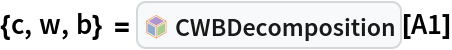 {c, w, b} = InterpretationBox[FrameBox[TagBox[TooltipBox[PaneBox[GridBox[List[List[GraphicsBox[List[Thickness[0.0025`], List[FaceForm[List[RGBColor[0.9607843137254902`, 0.5058823529411764`, 0.19607843137254902`], Opacity[1.`]]], FilledCurveBox[List[List[List[0, 2, 0], List[0, 1, 0], List[0, 1, 0], List[0, 1, 0], List[0, 1, 0]], List[List[0, 2, 0], List[0, 1, 0], List[0, 1, 0], List[0, 1, 0], List[0, 1, 0]], List[List[0, 2, 0], List[0, 1, 0], List[0, 1, 0], List[0, 1, 0], List[0, 1, 0], List[0, 1, 0]], List[List[0, 2, 0], List[1, 3, 3], List[0, 1, 0], List[1, 3, 3], List[0, 1, 0], List[1, 3, 3], List[0, 1, 0], List[1, 3, 3], List[1, 3, 3], List[0, 1, 0], List[1, 3, 3], List[0, 1, 0], List[1, 3, 3]]], List[List[List[205.`, 22.863691329956055`], List[205.`, 212.31669425964355`], List[246.01799774169922`, 235.99870109558105`], List[369.0710144042969`, 307.0436840057373`], List[369.0710144042969`, 117.59068870544434`], List[205.`, 22.863691329956055`]], List[List[30.928985595703125`, 307.0436840057373`], List[153.98200225830078`, 235.99870109558105`], List[195.`, 212.31669425964355`], List[195.`, 22.863691329956055`], List[30.928985595703125`, 117.59068870544434`], List[30.928985595703125`, 307.0436840057373`]], List[List[200.`, 410.42970085144043`], List[364.0710144042969`, 315.7036876678467`], List[241.01799774169922`, 244.65868949890137`], List[200.`, 220.97669792175293`], List[158.98200225830078`, 244.65868949890137`], List[35.928985595703125`, 315.7036876678467`], List[200.`, 410.42970085144043`]], List[List[376.5710144042969`, 320.03370475769043`], List[202.5`, 420.53370475769043`], List[200.95300006866455`, 421.42667961120605`], List[199.04699993133545`, 421.42667961120605`], List[197.5`, 420.53370475769043`], List[23.428985595703125`, 320.03370475769043`], List[21.882003784179688`, 319.1406993865967`], List[20.928985595703125`, 317.4896984100342`], List[20.928985595703125`, 315.7036876678467`], List[20.928985595703125`, 114.70369529724121`], List[20.928985595703125`, 112.91769218444824`], List[21.882003784179688`, 111.26669120788574`], List[23.428985595703125`, 110.37369346618652`], List[197.5`, 9.87369155883789`], List[198.27300024032593`, 9.426692008972168`], List[199.13700008392334`, 9.203690528869629`], List[200.`, 9.203690528869629`], List[200.86299991607666`, 9.203690528869629`], List[201.72699999809265`, 9.426692008972168`], List[202.5`, 9.87369155883789`], List[376.5710144042969`, 110.37369346618652`], List[378.1179962158203`, 111.26669120788574`], List[379.0710144042969`, 112.91769218444824`], List[379.0710144042969`, 114.70369529724121`], List[379.0710144042969`, 315.7036876678467`], List[379.0710144042969`, 317.4896984100342`], List[378.1179962158203`, 319.1406993865967`], List[376.5710144042969`, 320.03370475769043`]]]]], List[FaceForm[List[RGBColor[0.5529411764705883`, 0.6745098039215687`, 0.8117647058823529`], Opacity[1.`]]], FilledCurveBox[List[List[List[0, 2, 0], List[0, 1, 0], List[0, 1, 0], List[0, 1, 0]]], List[List[List[44.92900085449219`, 282.59088134765625`], List[181.00001525878906`, 204.0298843383789`], List[181.00001525878906`, 46.90887451171875`], List[44.92900085449219`, 125.46986389160156`], List[44.92900085449219`, 282.59088134765625`]]]]], List[FaceForm[List[RGBColor[0.6627450980392157`, 0.803921568627451`, 0.5686274509803921`], Opacity[1.`]]], FilledCurveBox[List[List[List[0, 2, 0], List[0, 1, 0], List[0, 1, 0], List[0, 1, 0]]], List[List[List[355.0710144042969`, 282.59088134765625`], List[355.0710144042969`, 125.46986389160156`], List[219.`, 46.90887451171875`], List[219.`, 204.0298843383789`], List[355.0710144042969`, 282.59088134765625`]]]]], List[FaceForm[List[RGBColor[0.6901960784313725`, 0.5882352941176471`, 0.8117647058823529`], Opacity[1.`]]], FilledCurveBox[List[List[List[0, 2, 0], List[0, 1, 0], List[0, 1, 0], List[0, 1, 0]]], List[List[List[200.`, 394.0606994628906`], List[336.0710144042969`, 315.4997024536133`], List[200.`, 236.93968200683594`], List[63.928985595703125`, 315.4997024536133`], List[200.`, 394.0606994628906`]]]]]], List[Rule[BaselinePosition, Scaled[0.15`]], Rule[ImageSize, 10], Rule[ImageSize, 15]]], StyleBox[RowBox[List["CWBDecomposition", " "]], Rule[ShowAutoStyles, False], Rule[ShowStringCharacters, False], Rule[FontSize, Times[0.9`, Inherited]], Rule[FontColor, GrayLevel[0.1`]]]]], Rule[GridBoxSpacings, List[Rule["Columns", List[List[0.25`]]]]]], Rule[Alignment, List[Left, Baseline]], Rule[BaselinePosition, Baseline], Rule[FrameMargins, List[List[3, 0], List[0, 0]]], Rule[BaseStyle, List[Rule[LineSpacing, List[0, 0]], Rule[LineBreakWithin, False]]]], RowBox[List["PacletSymbol", "[", RowBox[List["\"LawrenceWinkler/MatrixDecomposition\"", ",", "\"CWBDecomposition\""]], "]"]], Rule[TooltipStyle, List[Rule[ShowAutoStyles, True], Rule[ShowStringCharacters, True]]]], Function[Annotation[Slot[1], Style[Defer[PacletSymbol["LawrenceWinkler/MatrixDecomposition", "CWBDecomposition"]], Rule[ShowStringCharacters, True]], "Tooltip"]]], Rule[Background, RGBColor[0.968`, 0.976`, 0.984`]], Rule[BaselinePosition, Baseline], Rule[DefaultBaseStyle, List[]], Rule[FrameMargins, List[List[0, 0], List[1, 1]]], Rule[FrameStyle, RGBColor[0.831`, 0.847`, 0.85`]], Rule[RoundingRadius, 4]], PacletSymbol["LawrenceWinkler/MatrixDecomposition", "CWBDecomposition"], Rule[Selectable, False], Rule[SelectWithContents, True], Rule[BoxID, "PacletSymbolBox"]][A1]