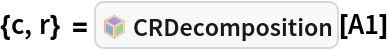 {c, r} = InterpretationBox[FrameBox[TagBox[TooltipBox[PaneBox[GridBox[List[List[GraphicsBox[List[Thickness[0.0025`], List[FaceForm[List[RGBColor[0.9607843137254902`, 0.5058823529411764`, 0.19607843137254902`], Opacity[1.`]]], FilledCurveBox[List[List[List[0, 2, 0], List[0, 1, 0], List[0, 1, 0], List[0, 1, 0], List[0, 1, 0]], List[List[0, 2, 0], List[0, 1, 0], List[0, 1, 0], List[0, 1, 0], List[0, 1, 0]], List[List[0, 2, 0], List[0, 1, 0], List[0, 1, 0], List[0, 1, 0], List[0, 1, 0], List[0, 1, 0]], List[List[0, 2, 0], List[1, 3, 3], List[0, 1, 0], List[1, 3, 3], List[0, 1, 0], List[1, 3, 3], List[0, 1, 0], List[1, 3, 3], List[1, 3, 3], List[0, 1, 0], List[1, 3, 3], List[0, 1, 0], List[1, 3, 3]]], List[List[List[205.`, 22.863691329956055`], List[205.`, 212.31669425964355`], List[246.01799774169922`, 235.99870109558105`], List[369.0710144042969`, 307.0436840057373`], List[369.0710144042969`, 117.59068870544434`], List[205.`, 22.863691329956055`]], List[List[30.928985595703125`, 307.0436840057373`], List[153.98200225830078`, 235.99870109558105`], List[195.`, 212.31669425964355`], List[195.`, 22.863691329956055`], List[30.928985595703125`, 117.59068870544434`], List[30.928985595703125`, 307.0436840057373`]], List[List[200.`, 410.42970085144043`], List[364.0710144042969`, 315.7036876678467`], List[241.01799774169922`, 244.65868949890137`], List[200.`, 220.97669792175293`], List[158.98200225830078`, 244.65868949890137`], List[35.928985595703125`, 315.7036876678467`], List[200.`, 410.42970085144043`]], List[List[376.5710144042969`, 320.03370475769043`], List[202.5`, 420.53370475769043`], List[200.95300006866455`, 421.42667961120605`], List[199.04699993133545`, 421.42667961120605`], List[197.5`, 420.53370475769043`], List[23.428985595703125`, 320.03370475769043`], List[21.882003784179688`, 319.1406993865967`], List[20.928985595703125`, 317.4896984100342`], List[20.928985595703125`, 315.7036876678467`], List[20.928985595703125`, 114.70369529724121`], List[20.928985595703125`, 112.91769218444824`], List[21.882003784179688`, 111.26669120788574`], List[23.428985595703125`, 110.37369346618652`], List[197.5`, 9.87369155883789`], List[198.27300024032593`, 9.426692008972168`], List[199.13700008392334`, 9.203690528869629`], List[200.`, 9.203690528869629`], List[200.86299991607666`, 9.203690528869629`], List[201.72699999809265`, 9.426692008972168`], List[202.5`, 9.87369155883789`], List[376.5710144042969`, 110.37369346618652`], List[378.1179962158203`, 111.26669120788574`], List[379.0710144042969`, 112.91769218444824`], List[379.0710144042969`, 114.70369529724121`], List[379.0710144042969`, 315.7036876678467`], List[379.0710144042969`, 317.4896984100342`], List[378.1179962158203`, 319.1406993865967`], List[376.5710144042969`, 320.03370475769043`]]]]], List[FaceForm[List[RGBColor[0.5529411764705883`, 0.6745098039215687`, 0.8117647058823529`], Opacity[1.`]]], FilledCurveBox[List[List[List[0, 2, 0], List[0, 1, 0], List[0, 1, 0], List[0, 1, 0]]], List[List[List[44.92900085449219`, 282.59088134765625`], List[181.00001525878906`, 204.0298843383789`], List[181.00001525878906`, 46.90887451171875`], List[44.92900085449219`, 125.46986389160156`], List[44.92900085449219`, 282.59088134765625`]]]]], List[FaceForm[List[RGBColor[0.6627450980392157`, 0.803921568627451`, 0.5686274509803921`], Opacity[1.`]]], FilledCurveBox[List[List[List[0, 2, 0], List[0, 1, 0], List[0, 1, 0], List[0, 1, 0]]], List[List[List[355.0710144042969`, 282.59088134765625`], List[355.0710144042969`, 125.46986389160156`], List[219.`, 46.90887451171875`], List[219.`, 204.0298843383789`], List[355.0710144042969`, 282.59088134765625`]]]]], List[FaceForm[List[RGBColor[0.6901960784313725`, 0.5882352941176471`, 0.8117647058823529`], Opacity[1.`]]], FilledCurveBox[List[List[List[0, 2, 0], List[0, 1, 0], List[0, 1, 0], List[0, 1, 0]]], List[List[List[200.`, 394.0606994628906`], List[336.0710144042969`, 315.4997024536133`], List[200.`, 236.93968200683594`], List[63.928985595703125`, 315.4997024536133`], List[200.`, 394.0606994628906`]]]]]], List[Rule[BaselinePosition, Scaled[0.15`]], Rule[ImageSize, 10], Rule[ImageSize, 15]]], StyleBox[RowBox[List["CRDecomposition", " "]], Rule[ShowAutoStyles, False], Rule[ShowStringCharacters, False], Rule[FontSize, Times[0.9`, Inherited]], Rule[FontColor, GrayLevel[0.1`]]]]], Rule[GridBoxSpacings, List[Rule["Columns", List[List[0.25`]]]]]], Rule[Alignment, List[Left, Baseline]], Rule[BaselinePosition, Baseline], Rule[FrameMargins, List[List[3, 0], List[0, 0]]], Rule[BaseStyle, List[Rule[LineSpacing, List[0, 0]], Rule[LineBreakWithin, False]]]], RowBox[List["PacletSymbol", "[", RowBox[List["\"LawrenceWinkler/MatrixDecomposition\"", ",", "\"CRDecomposition\""]], "]"]], Rule[TooltipStyle, List[Rule[ShowAutoStyles, True], Rule[ShowStringCharacters, True]]]], Function[Annotation[Slot[1], Style[Defer[PacletSymbol["LawrenceWinkler/MatrixDecomposition", "CRDecomposition"]], Rule[ShowStringCharacters, True]], "Tooltip"]]], Rule[Background, RGBColor[0.968`, 0.976`, 0.984`]], Rule[BaselinePosition, Baseline], Rule[DefaultBaseStyle, List[]], Rule[FrameMargins, List[List[0, 0], List[1, 1]]], Rule[FrameStyle, RGBColor[0.831`, 0.847`, 0.85`]], Rule[RoundingRadius, 4]], PacletSymbol["LawrenceWinkler/MatrixDecomposition", "CRDecomposition"], Rule[Selectable, False], Rule[SelectWithContents, True], Rule[BoxID, "PacletSymbolBox"]][A1]