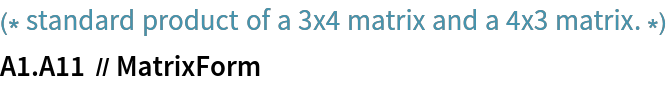 (* standard product of a 3x4 matrix and a 4x3 matrix. *)
A1 . A11 // MatrixForm