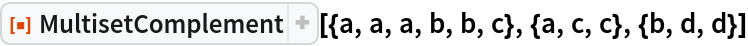 ResourceFunction["MultisetComplement", ResourceVersion->"1.0.0"][{a, a, a, b, b, c}, {a, c, c}, {b, d, d}]