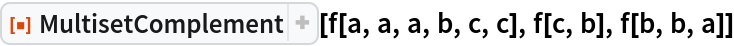 ResourceFunction["MultisetComplement"][f[a, a, a, b, c, c], f[c, b], f[b, b, a]]