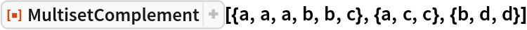 ResourceFunction[
 "MultisetComplement"][{a, a, a, b, b, c}, {a, c, c}, {b, d, d}]