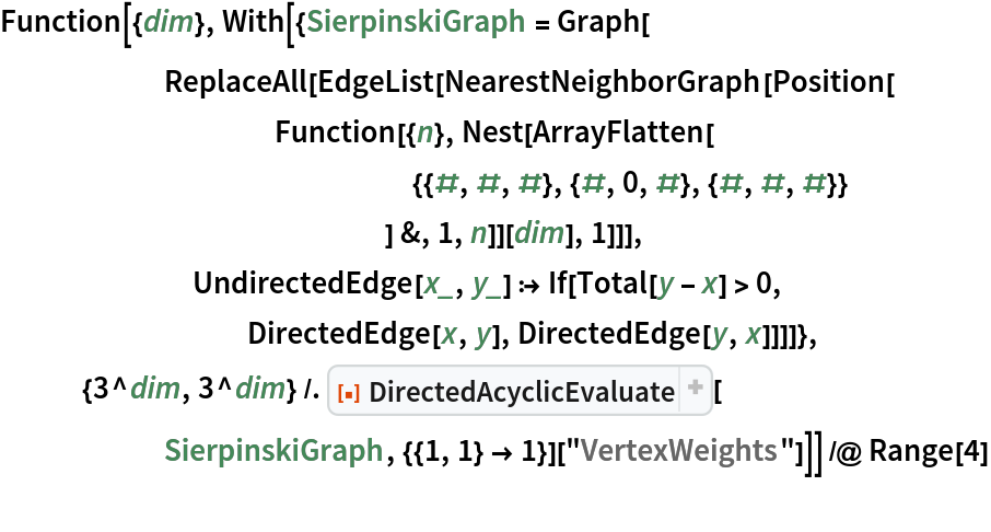 Function[{dim}, With[{SierpinskiGraph = Graph[
      ReplaceAll[EdgeList[NearestNeighborGraph[Position[
          Function[{n}, Nest[ArrayFlatten[
               {{#, #, #}, {#, 0, #}, {#, #, #}}
               ] &, 1, n]][dim], 1]]],
       UndirectedEdge[x_, y_] :> If[Total[y - x] > 0,
         DirectedEdge[x, y], DirectedEdge[y, x]]]]},
   {3^dim, 3^dim} /. ResourceFunction[
      "DirectedAcyclicEvaluate", ResourceSystemBase -> "https://www.wolframcloud.com/obj/resourcesystem/api/1.0"][
      SierpinskiGraph, {{1, 1} -> 1}]["VertexWeights"]]] /@ Range[4]
