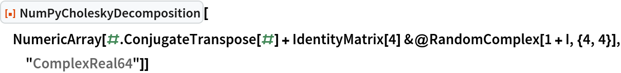 ResourceFunction["NumPyCholeskyDecomposition"][
 NumericArray[#.ConjugateTranspose[#] + IdentityMatrix[4] &@
   RandomComplex[1 + I, {4, 4}], "ComplexReal64"]]